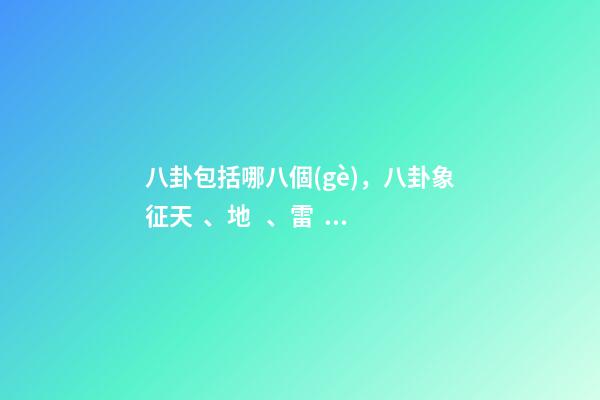 八卦包括哪八個(gè)，八卦象征天、地、雷、風(fēng)、水、火、山、澤八種自然現(xiàn)象